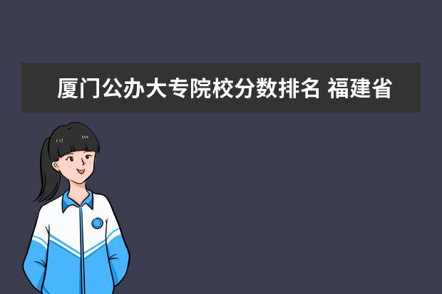 厦门公办大专院校分数排名 福建省公办大专排名及分数线