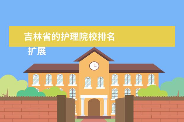 吉林省的护理院校排名 
  扩展资料