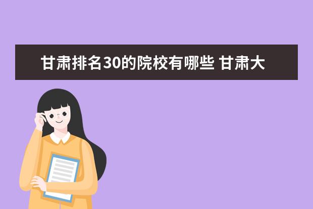 甘肅排名30的院校有哪些 甘肅大學(xué)排名2022最新排名