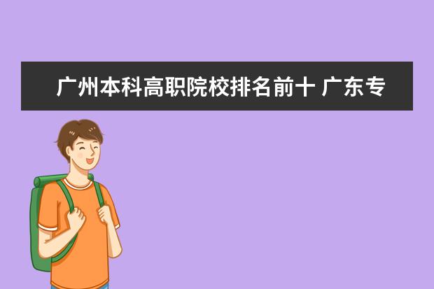 广州本科高职院校排名前十 广东专科学校排名?