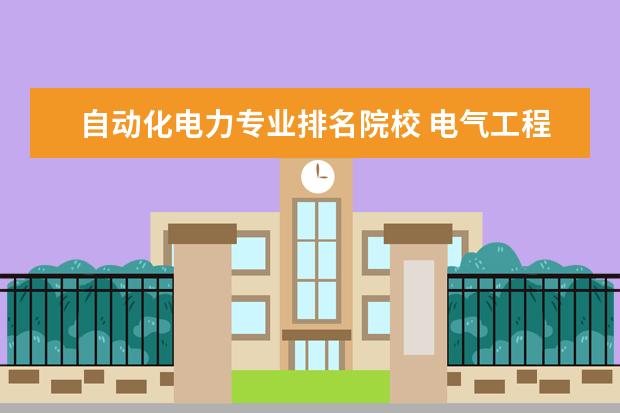 自动化电力专业排名院校 电气工程及其自动化专业前50名的大学有哪些 - 百度...