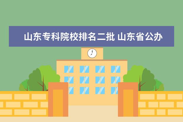 山东专科院校排名二批 山东省公办专科院校排名(最新)