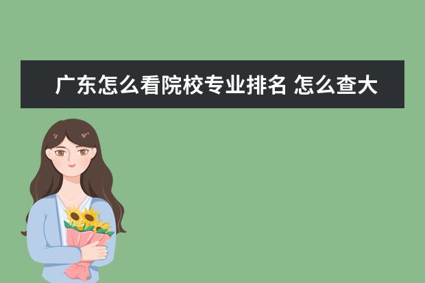 广东怎么看院校专业排名 怎么查大学专业排名?