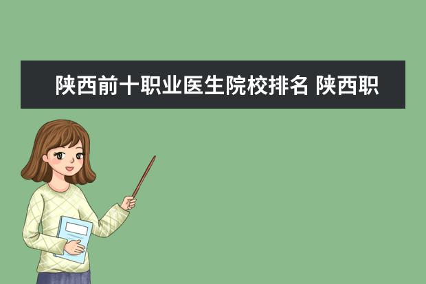 陕西前十职业医生院校排名 陕西职业技术学校排名前十的学校