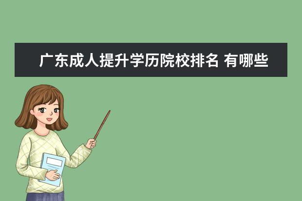 广东成人提升学历院校排名 有哪些适合成人提升学历的机构