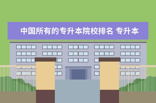 中国所有的专升本院校排名 专升本院校有哪些学校?