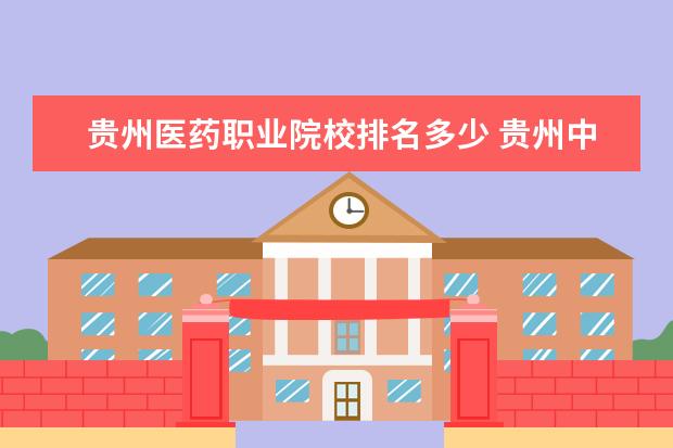 贵州医药职业院校排名多少 贵州中医药大学排名