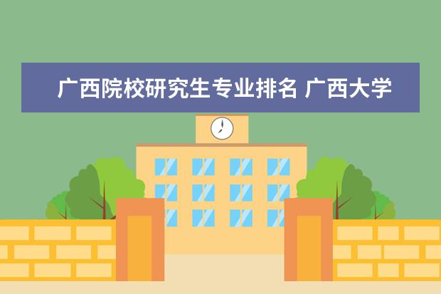 广西院校研究生专业排名 广西大学专业排名