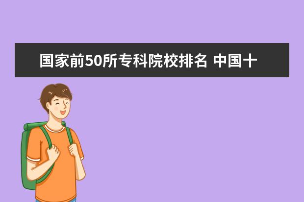 国家前50所专科院校排名 中国十大最好的专科大学排名