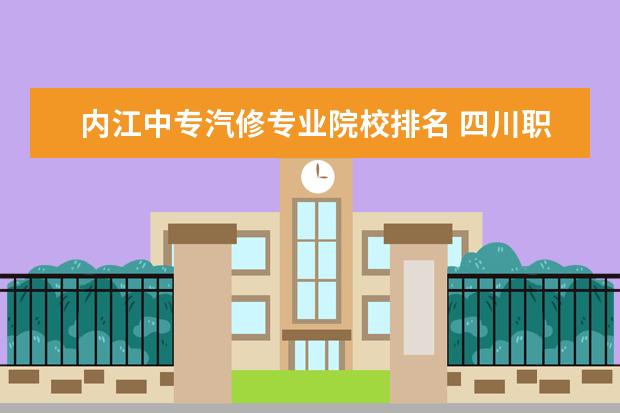 內(nèi)江中專汽修專業(yè)院校排名 四川職業(yè)學(xué)校排名前十是哪些?
