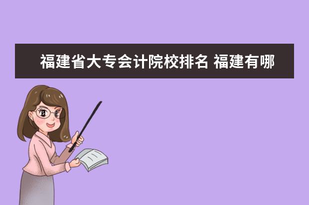 福建省大专会计院校排名 福建有哪些会计专业较好的大专?