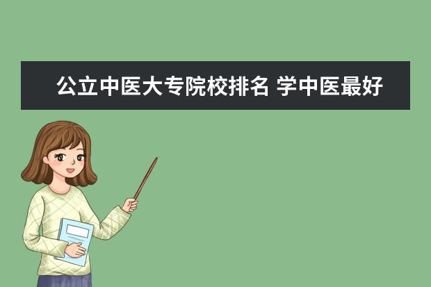 公立中医大专院校排名 学中医最好的专科学校