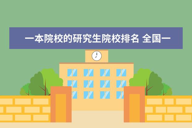 一本院校的研究生院校排名 全国一本大学综合实力排名?