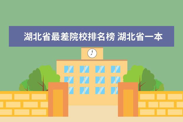 湖北省最差院校排名榜 湖北省一本大学排名