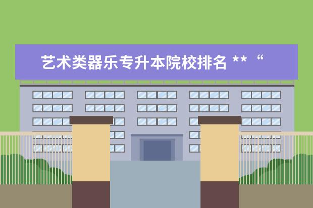 艺术类器乐专升本院校排名 **“新疆艺术学院”这个学校怎么样?