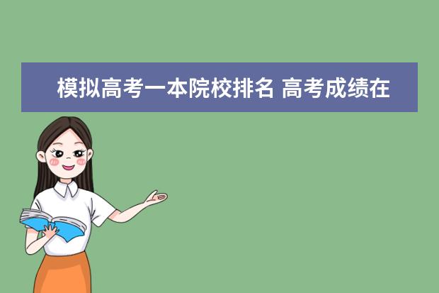 模拟高考一本院校排名 高考成绩在一本线以上能读哪些学校