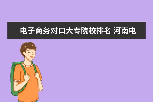 電子商務(wù)對口大專院校排名 河南電子商務(wù)排名最好大專院校