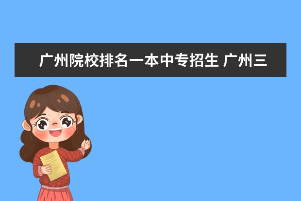 广州院校排名一本中专招生 广州三本的大学???