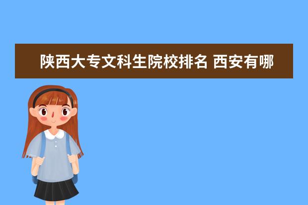 陕西大专文科生院校排名 西安有哪些大学适合文科生报