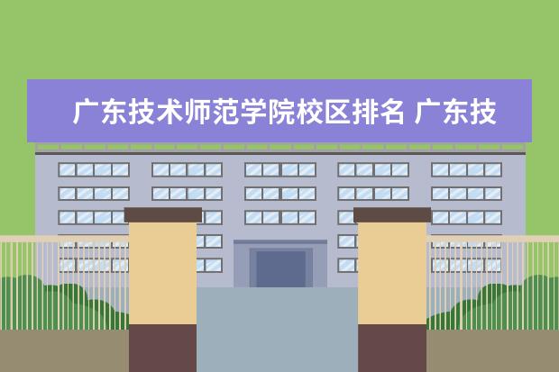 广东技术师范学院校区排名 广东技术师范学院各专业的校区分布情况?