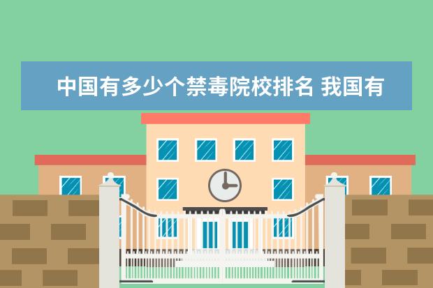 中国有多少个禁毒院校排名 我国有几个公安院校设有禁毒学本科