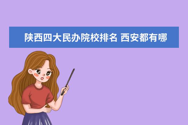 陕西四大民办院校排名 西安都有哪些大学?分别是一本还是二本?