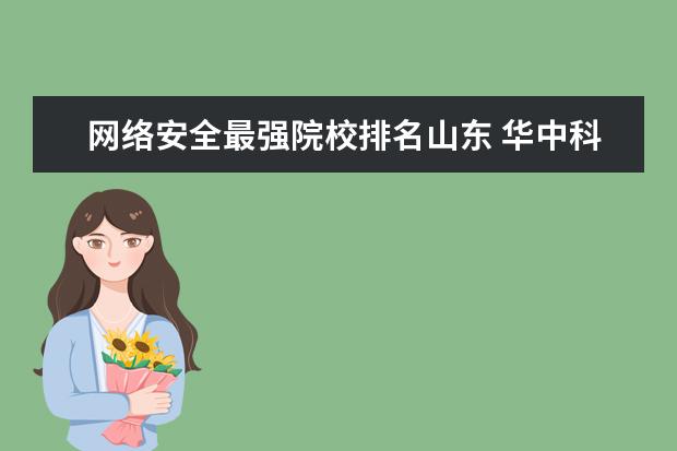 网络安全最强院校排名山东 华中科技大学的学生就业怎么样?