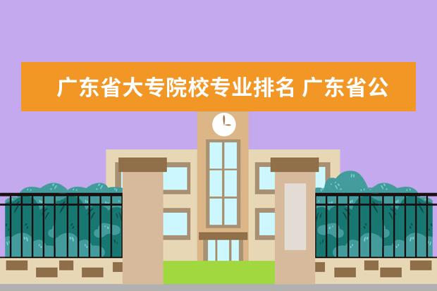 广东省大专院校专业排名 广东省公办大专院校排名