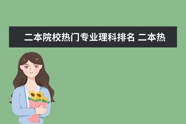 二本院校热门专业理科排名 二本热门专业排名前十名理科