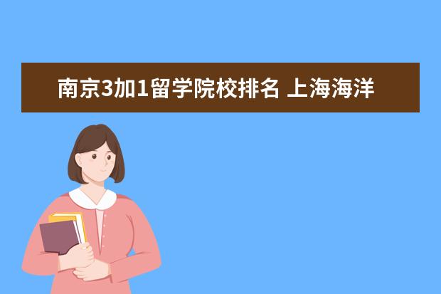 南京3加1留学院校排名 上海海洋大学和南京邮电大学3+1