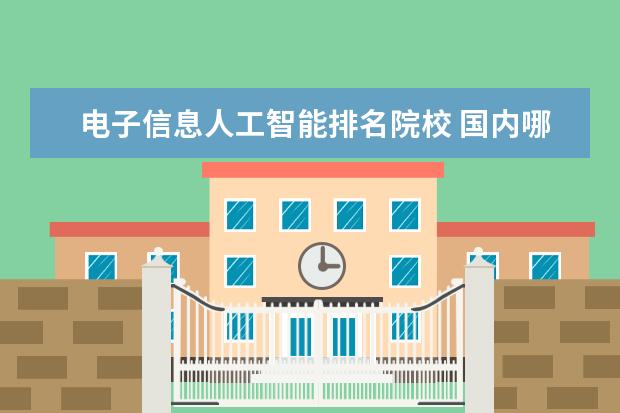 电子信息人工智能排名院校 国内哪些大学的电子信息工程专业比较好?