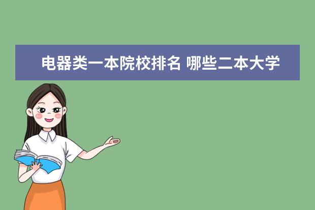 电器类一本院校排名 哪些二本大学电气工程和自动化专业较强?