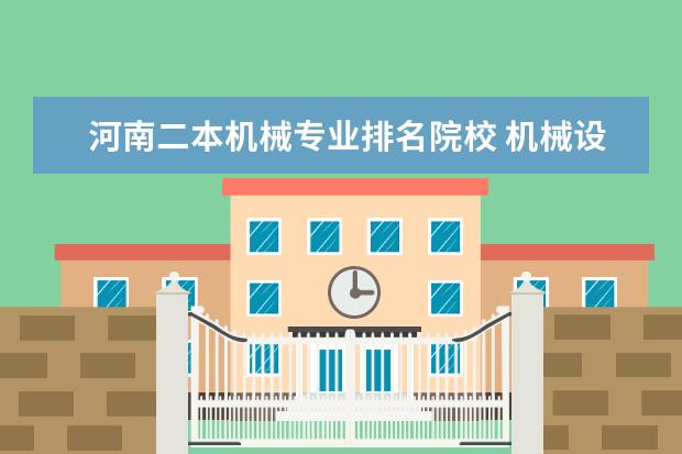 河南二本机械专业排名院校 机械设计制造及其自动化专业较好的二本大学有哪些? ...