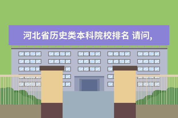 河北省历史类本科院校排名 请问,河北省都有什么大学