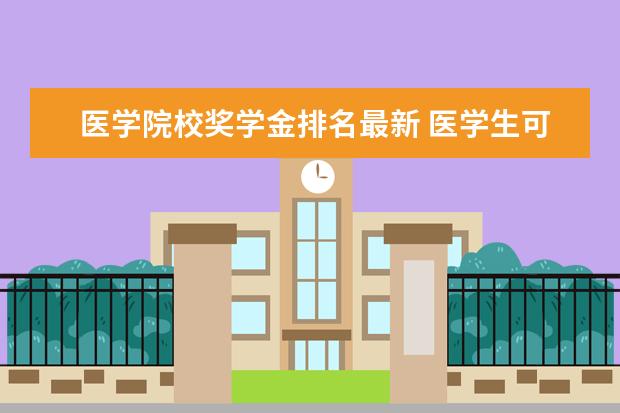 医学院校奖学金排名最新 医学生可以拿几次奖学金