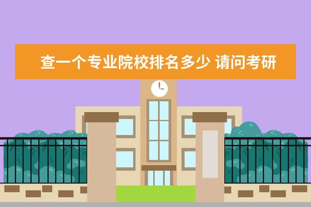 查一个专业院校排名多少 请问考研各院校的各专业排名在哪可以查到?