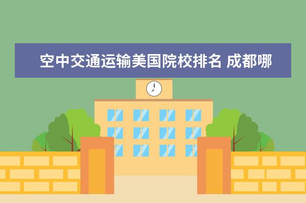 空中交通运输美国院校排名 成都哪所职业高中比较好
