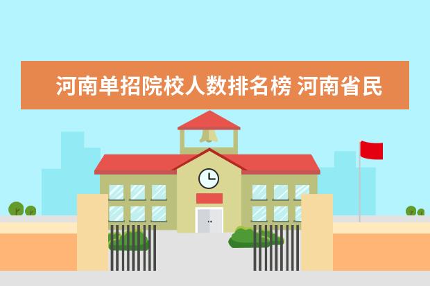 河南单招院校人数排名榜 河南省民办院校2021年单招录取人数有多少