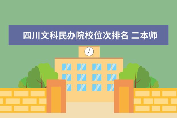 四川文科民办院校位次排名 二本师范院校的排名及录取分数线