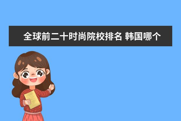 全球前二十时尚院校排名 韩国哪个大学的服装设计专业是最好的