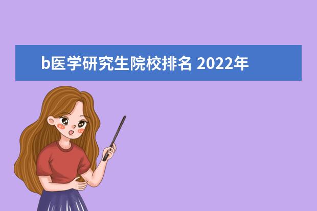 b医学研究生院校排名 2022年医学院校排名