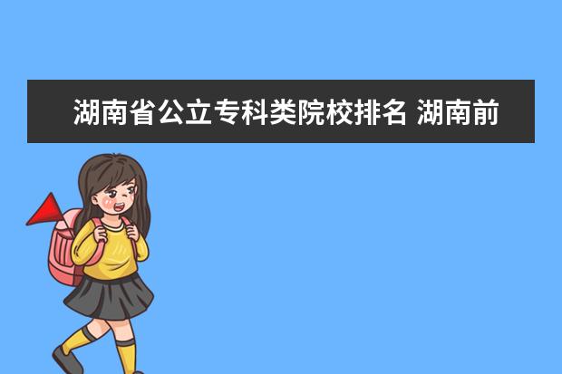 湖南省公立专科类院校排名 湖南前二十名大学排名