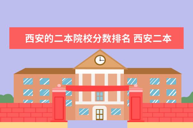 西安的二本院校分数排名 西安二本大学排名一览表