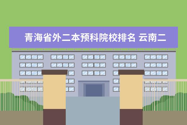 青海省外二本预科院校排名 云南二本预科有哪些学校