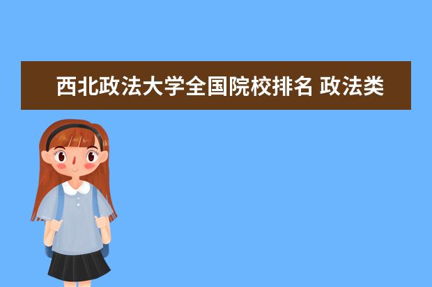 西北政法大学全国院校排名 政法类大学排名2022最新排名