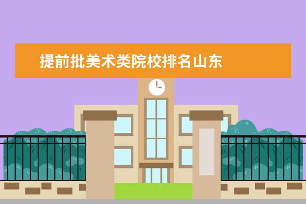 提前批美术类院校排名山东 
  扩展资料