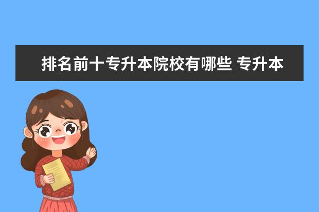 排名前十專升本院校有哪些 專升本院校有哪些學校?