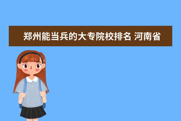 郑州能当兵的大专院校排名 河南省公办当兵的大专学校有哪些