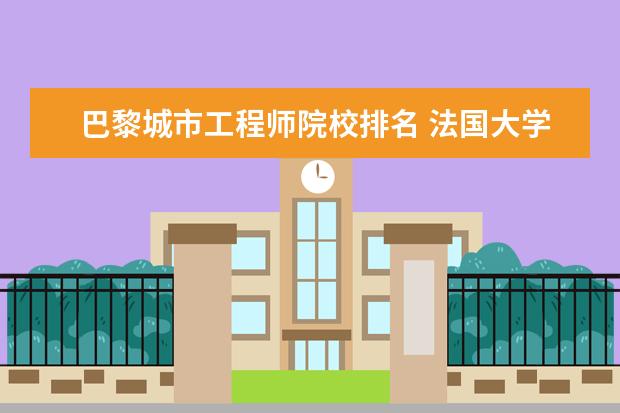 巴黎城市工程师院校排名 法国大学排名