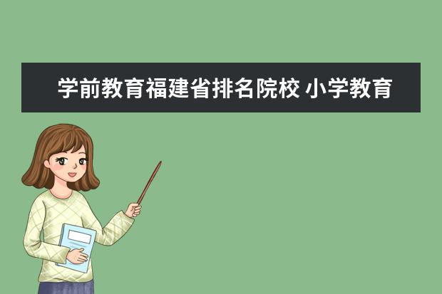 学前教育福建省排名院校 小学教育都有哪些就业方向?